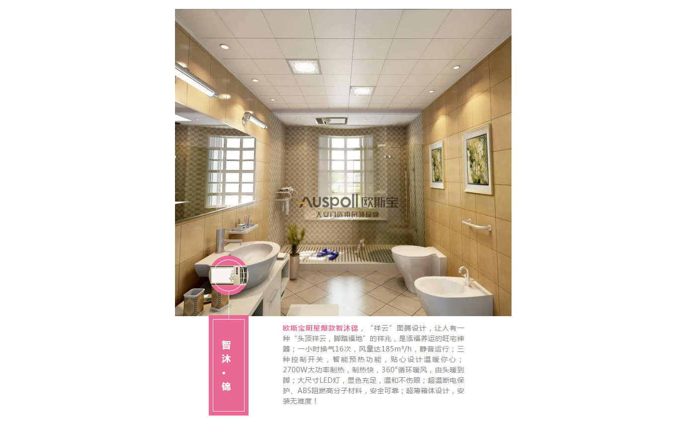 智沐·锦，威廉希尔体育官方网站明星爆款智沐锦，“祥云”图腾设计，让人有一种“头顶祥云，脚踏福地”的祥兆，是添福养运的旺宅神器；一小时换气16次，风量达185m³/h，静音运行；三种控制开关，智能预热功能，贴心设计温暖你心；2700W大功率制热，制热快，360°循环暖风，由头暖到脚；大尺寸LED灯，显色充足，温和不伤眼；超温断电保护、ABS阻燃高分子材料，安全可靠；超薄箱体设计，安装无难度！